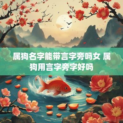 属狗名字能带言字旁吗女 属狗用言字旁字好吗