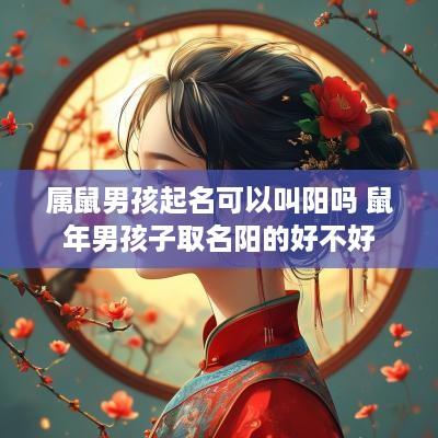 属鼠男孩起名可以叫阳吗 马年男孩子取名阳的好不好