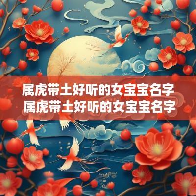 属虎带土好听的女宝宝名字 属虎带土好听的女宝宝名字大全