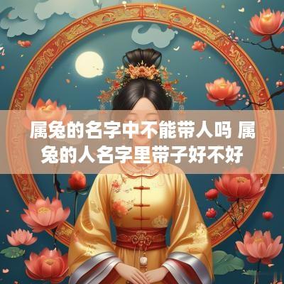 属兔的名字中不能带人吗 属兔的人名字里带子好不好