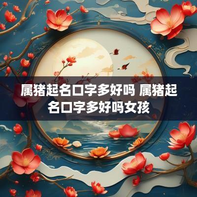 属猪起名口字多好吗 属猪起名口字多好吗女孩