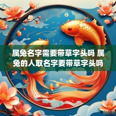 属兔名字需要带草字头吗 属兔的人取名字要带草字头吗
