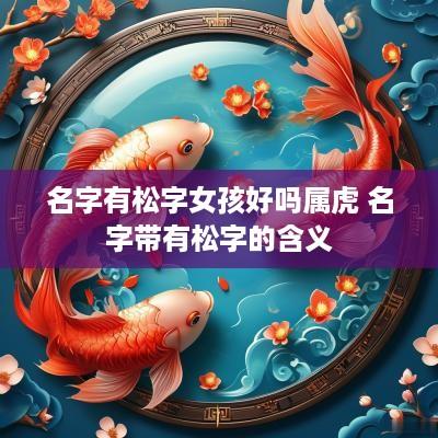 名字有松字女孩好吗属虎 名字带有松字的含义
