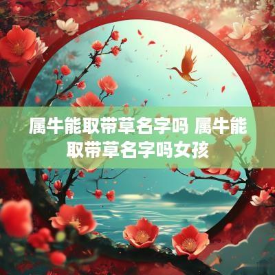 属牛能取带草名字吗 属牛能取带草名字吗女孩