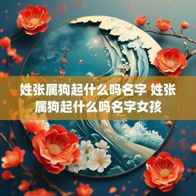 姓张属狗起什么吗名字 姓张属狗起什么吗名字女孩