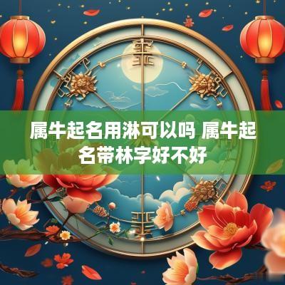 属牛起名用淋可以吗 属牛起名带林字好不好