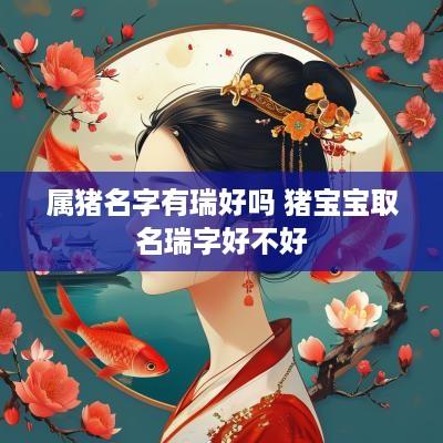 属猪名字有瑞好吗 猪宝宝取名瑞字好不好