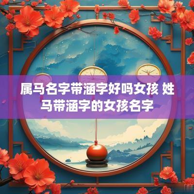 属马名字带涵字好吗女孩 姓马带涵字的女孩名字