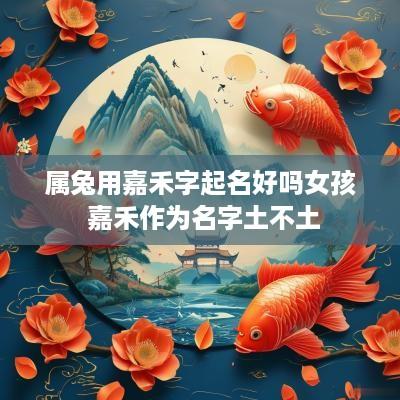 属兔用嘉禾字起名好吗女孩 嘉禾作为名字土不土