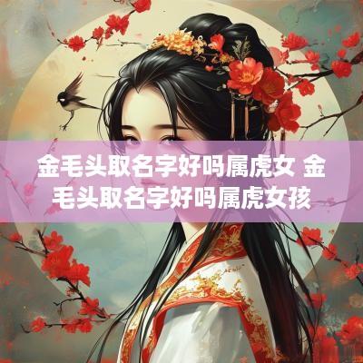 金毛头取名字好吗属虎女 金毛头取名字好吗属虎女孩