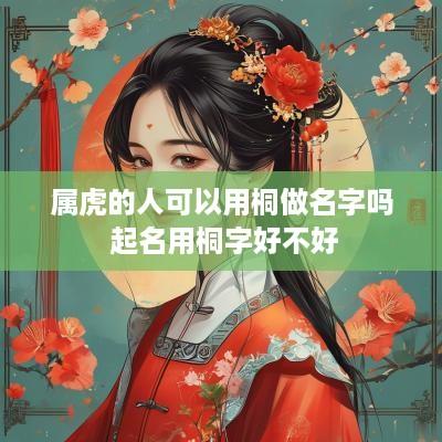 属虎的人可以用桐做名字吗 起名用桐字好不好