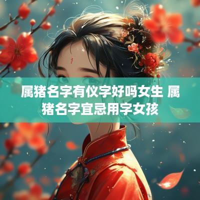 属猪名字有仪字好吗女生 属猪名字宜忌用字女孩