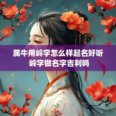 属牛用岭字怎么样起名好听 岭字做名字吉利吗