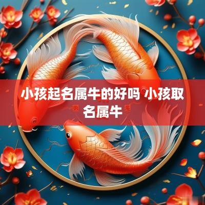 小孩起名属牛的好吗 小孩取名属牛