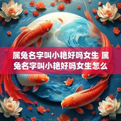 属兔名字叫小艳好吗女生 属兔名字叫小艳好吗女生怎么取