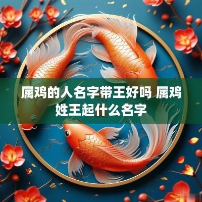 属鸡的人名字带王好吗 属鸡姓王起什么名字