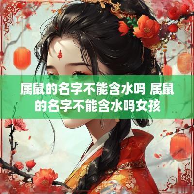 属鼠的名字不能含水吗 属鼠的名字不能含水吗女孩