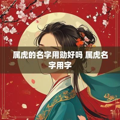 属虎的名字用勋好吗 属虎名字用字
