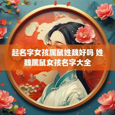 起名字女孩属鼠姓魏好吗 姓魏属鼠女孩名字大全