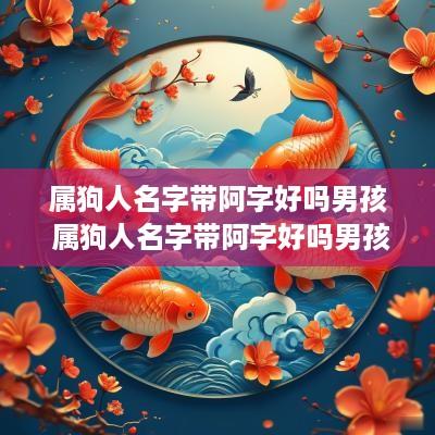 属狗人名字带阿字好吗男孩 属狗人名字带阿字好吗男孩子