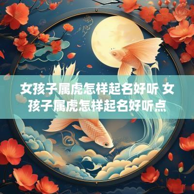 女孩子属虎怎样起名好听 女孩子属虎怎样起名好听点