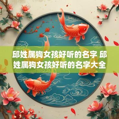 邱姓属狗女孩好听的名字 邱姓属狗女孩好听的名字大全