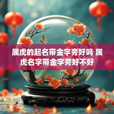属虎的起名带金字旁好吗 属虎名字带金字旁好不好