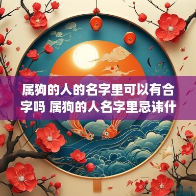 属狗的人的名字里可以有合字吗 属狗的人名字里忌讳什么字