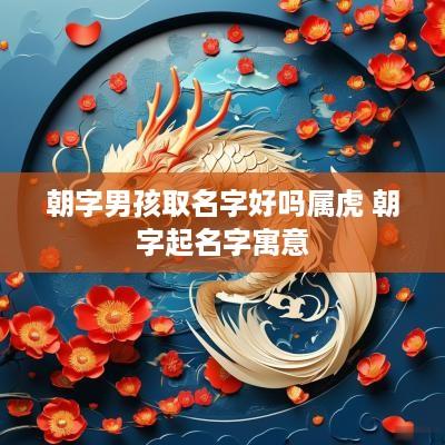 朝字男孩取名字好吗属虎 朝字起名字寓意