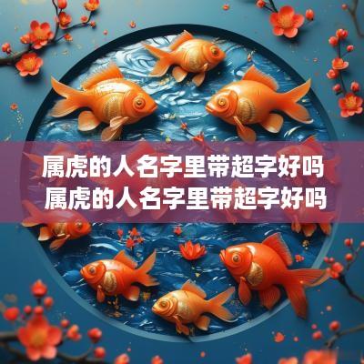 属虎的人名字里带超字好吗 属虎的人名字里带超字好吗女孩
