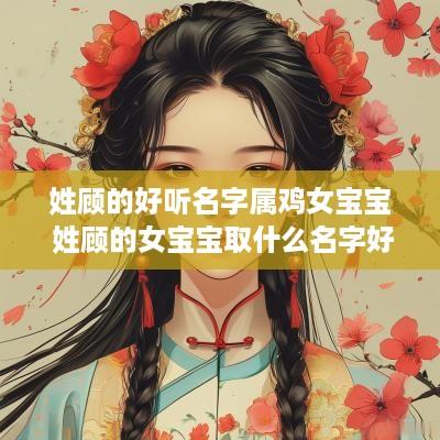 姓顾的好听名字属鸡女宝宝 姓顾的女宝宝取什么名字好听