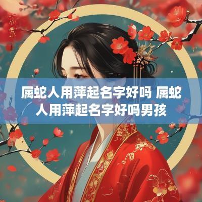 属蛇人用萍起名字好吗 属蛇人用萍起名字好吗男孩