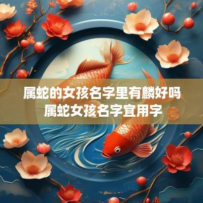 属蛇的女孩名字里有麟好吗 属蛇女孩名字宜用字