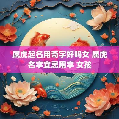属虎起名用奇字好吗女 属虎名字宜忌用字 女孩