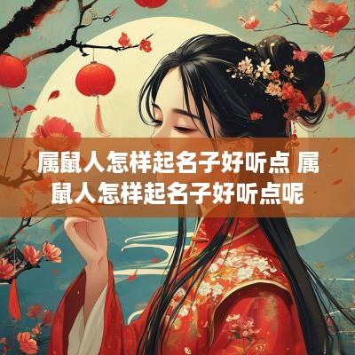 属鼠人怎样起名子好听点 属鼠人怎样起名子好听点呢