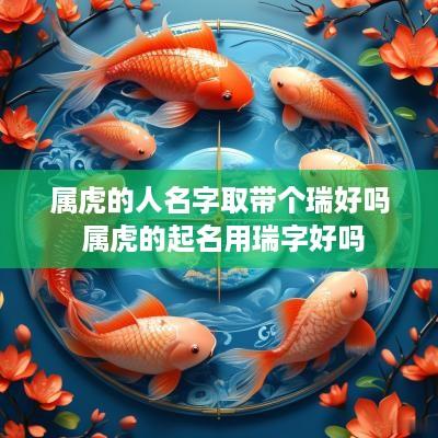 属虎的人名字取带个瑞好吗 属虎的起名用瑞字好吗