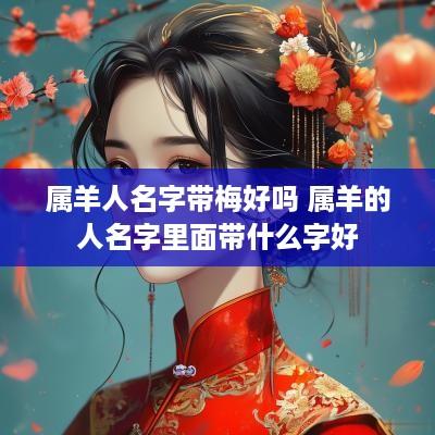 属羊人名字带梅好吗 属羊的人名字里面带什么字好