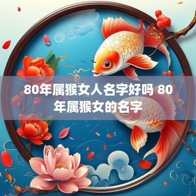80年属猴女人名字好吗 80年属猴女的名字