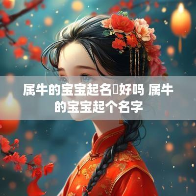 属牛的宝宝起名菓好吗 属牛的宝宝起个名字