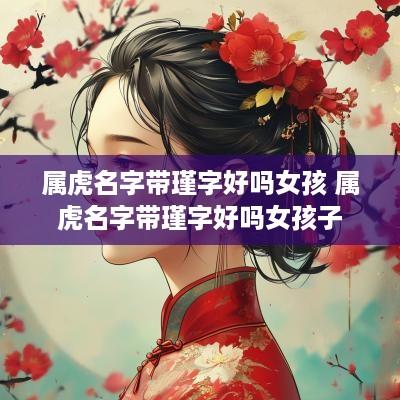 属虎名字带瑾字好吗女孩 属虎名字带瑾字好吗女孩子