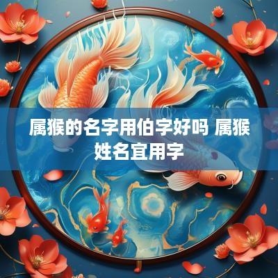 属猴的名字用伯字好吗 属猴姓名宜用字