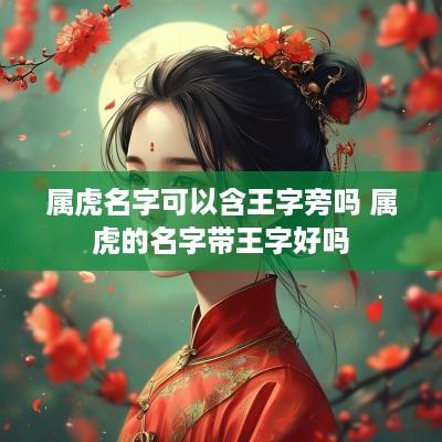 属虎名字可以含王字旁吗 属虎的名字带王字好吗