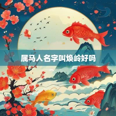 属马人名字叫焕岭好吗
