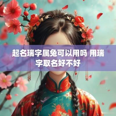起名瑞字属兔可以用吗 用瑞字取名好不好