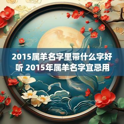 2015属羊名字里带什么字好听 2015年属羊名字宜忌用字