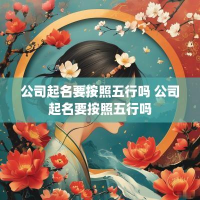 公司起名要按照五行吗 公司起名要按照五行吗