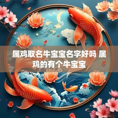 属鸡取名牛宝宝名字好吗 属鸡的有个牛宝宝