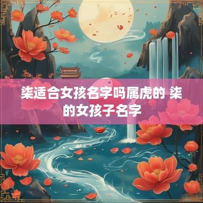 柒适合女孩名字吗属虎的 柒的女孩子名字