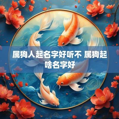 属狗人起名字好听不 属狗起啥名字好