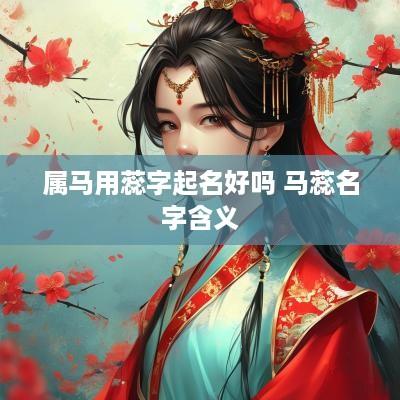 属马用蕊字起名好吗 马蕊名字含义